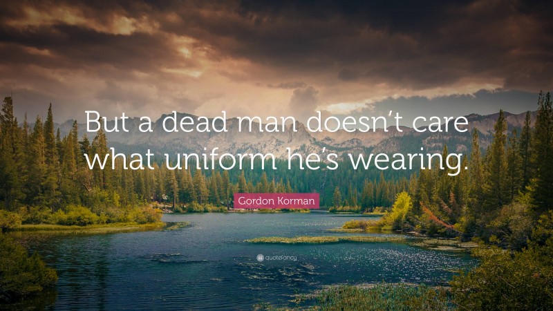 Gordon Korman Quote: “But a dead man doesn’t care what uniform he’s wearing.”