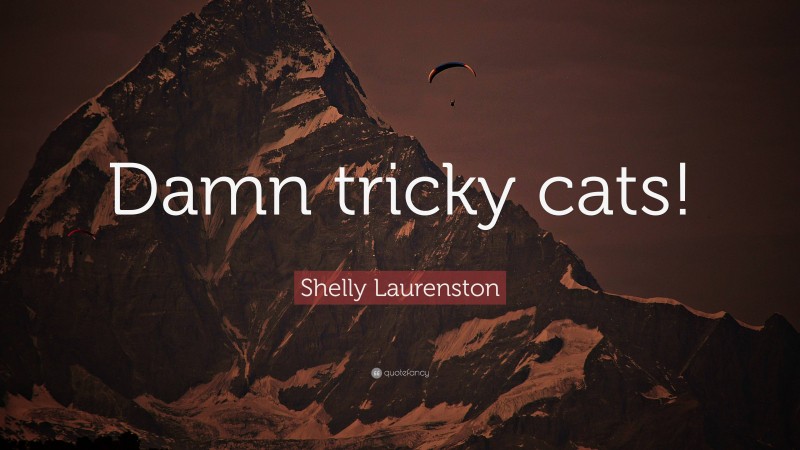 Shelly Laurenston Quote: “Damn tricky cats!”