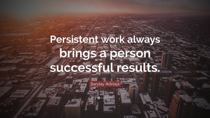 Sunday Adelaja Quote: “Persistent work always brings a person successful results.”