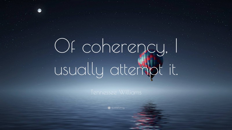 Tennessee Williams Quote: “Of coherency, I usually attempt it.”