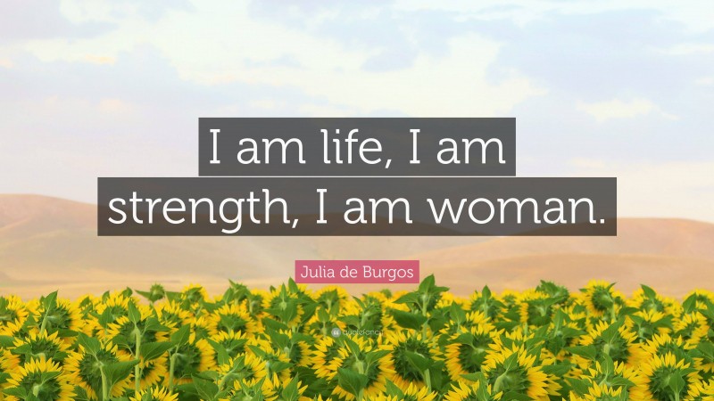 Julia de Burgos Quote: “I am life, I am strength, I am woman.”