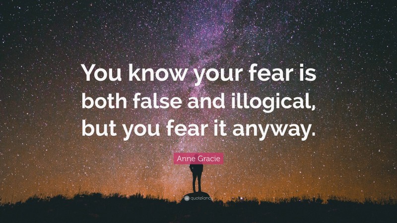 Anne Gracie Quote: “You know your fear is both false and illogical, but you fear it anyway.”