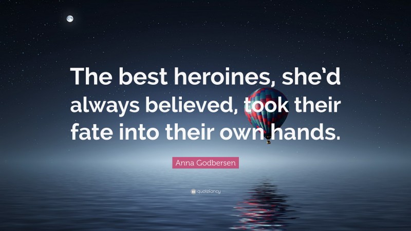 Anna Godbersen Quote: “The best heroines, she’d always believed, took their fate into their own hands.”