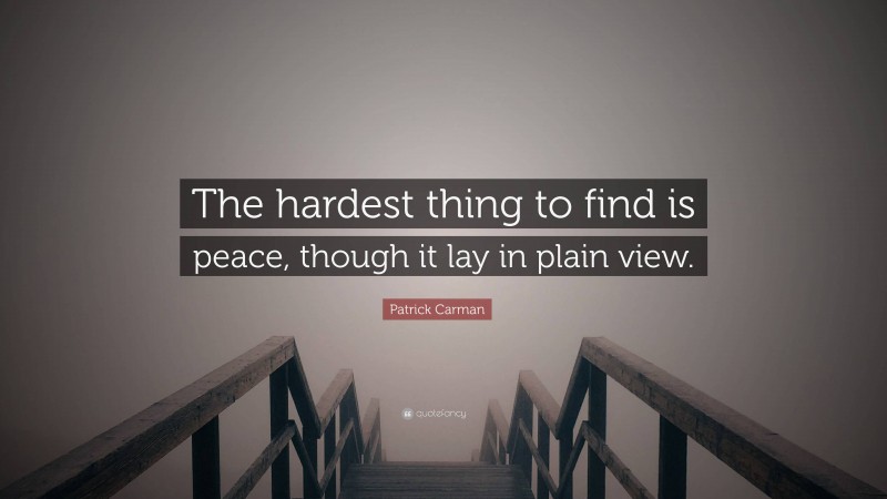Patrick Carman Quote: “The hardest thing to find is peace, though it lay in plain view.”