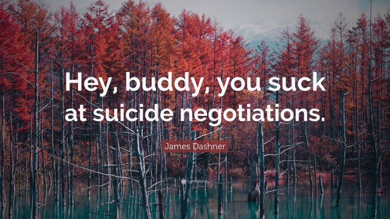 James Dashner Quote: “Hey, buddy, you suck at suicide negotiations.”