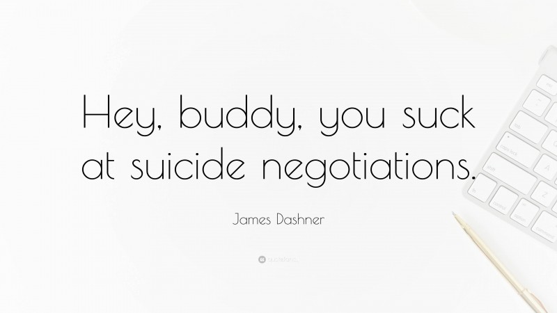 James Dashner Quote: “Hey, buddy, you suck at suicide negotiations.”