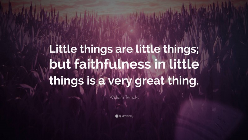William Temple Quote: “Little things are little things; but faithfulness in little things is a very great thing.”