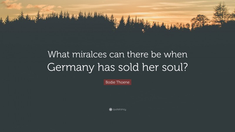 Bodie Thoene Quote: “What miralces can there be when Germany has sold her soul?”