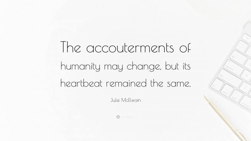 Julie McElwain Quote: “The accouterments of humanity may change, but its heartbeat remained the same.”