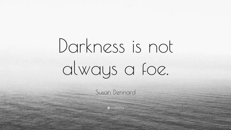 Susan Dennard Quote: “Darkness is not always a foe.”