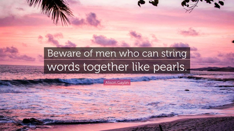 Alison Gaylin Quote: “Beware of men who can string words together like pearls.”