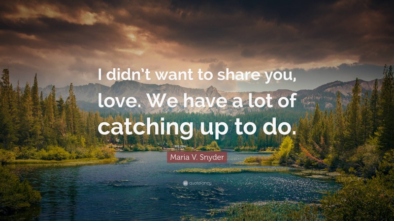 Maria V. Snyder Quote: “I didn’t want to share you, love. We have a lot of catching up to do.”
