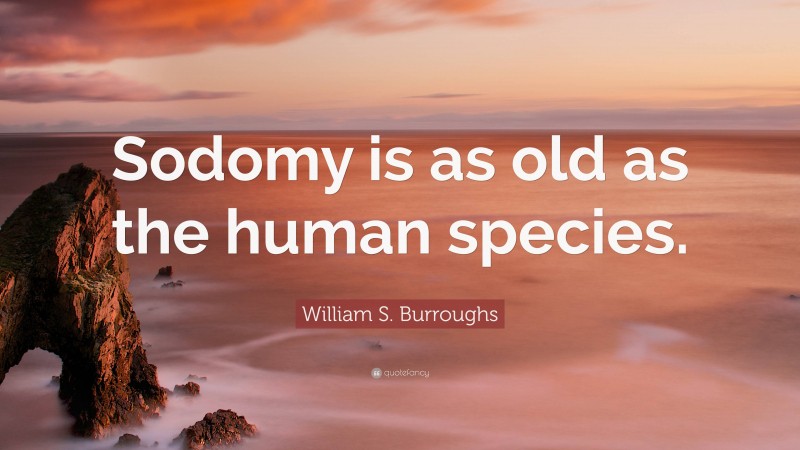 William S. Burroughs Quote: “Sodomy is as old as the human species.”