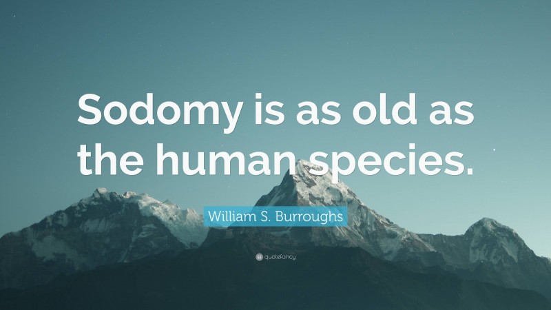 William S. Burroughs Quote: “Sodomy is as old as the human species.”