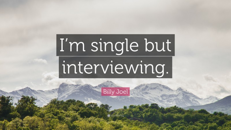 Billy Joel Quote: “I’m single but interviewing.”