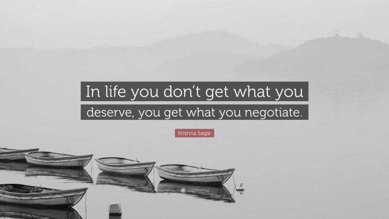 Krishna Sagar Quote: “In life you don’t get what you deserve, you get what you negotiate.”