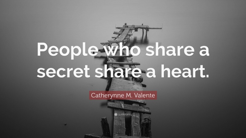 Catherynne M. Valente Quote: “People who share a secret share a heart.”