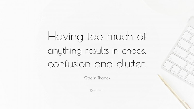 Geralin Thomas Quote: “Having too much of anything results in chaos, confusion and clutter.”