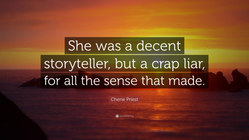 Cherie Priest Quote: “She was a decent storyteller, but a crap liar, for all the sense that made.”