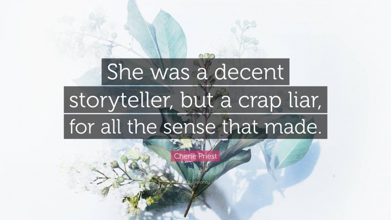 Cherie Priest Quote: “She was a decent storyteller, but a crap liar, for all the sense that made.”