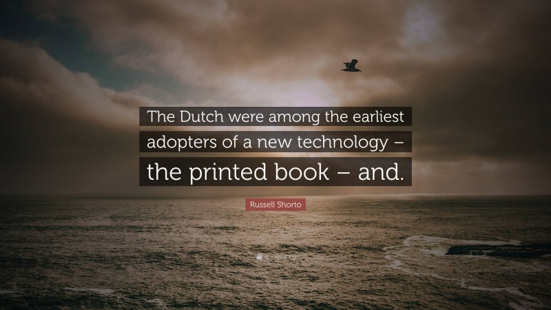 Russell Shorto Quote: “The Dutch were among the earliest adopters of a new technology – the printed book – and.”