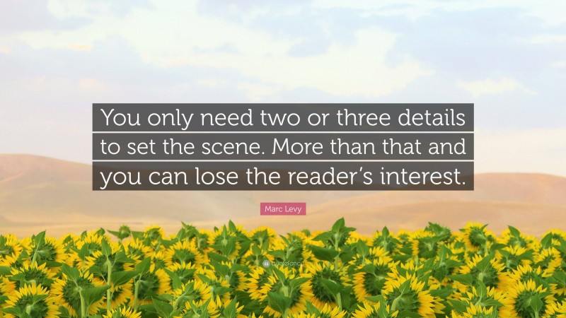 Marc Levy Quote: “You only need two or three details to set the scene. More than that and you can lose the reader’s interest.”