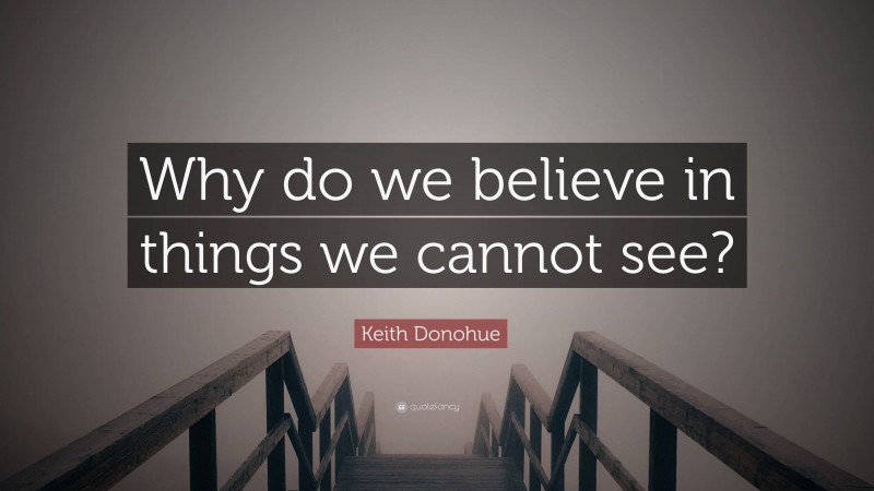 Keith Donohue Quote: “Why do we believe in things we cannot see?”