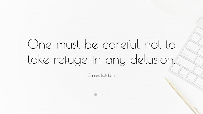 James Baldwin Quote: “One must be careful not to take refuge in any delusion.”