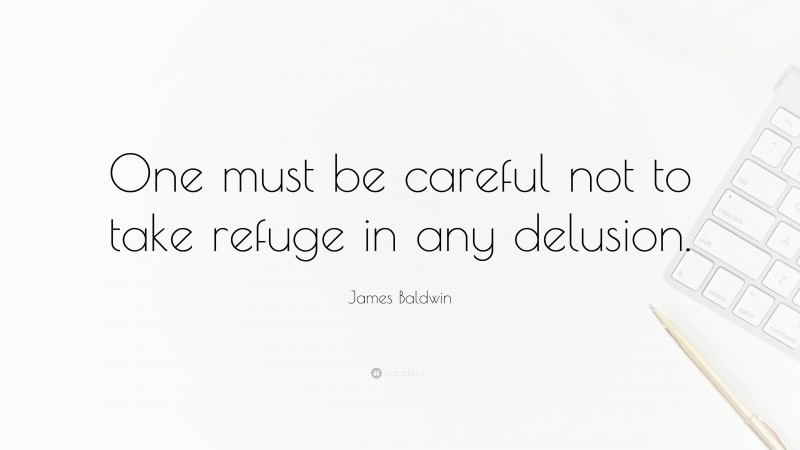 James Baldwin Quote: “One must be careful not to take refuge in any delusion.”