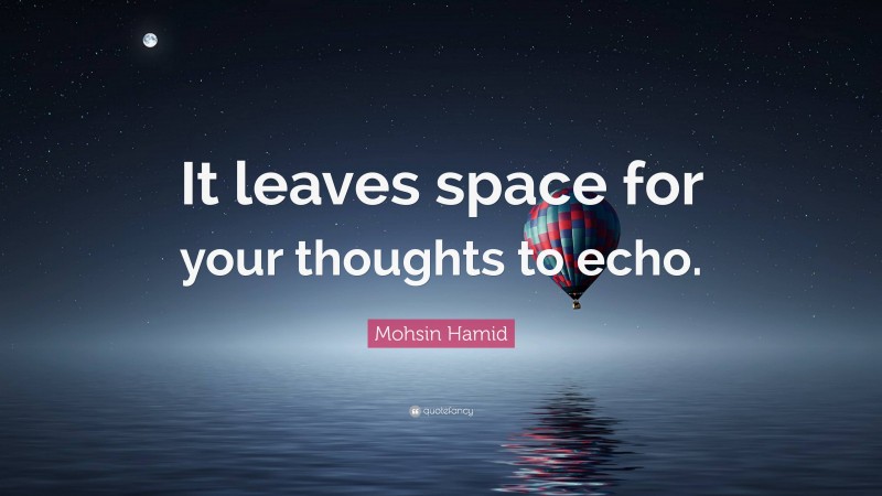 Mohsin Hamid Quote: “It leaves space for your thoughts to echo.”