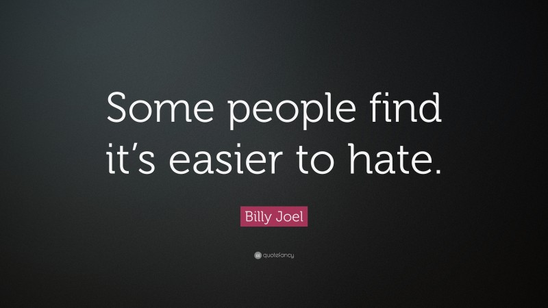 Billy Joel Quote: “Some people find it’s easier to hate.”