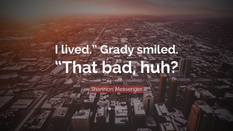 Shannon Messenger Quote: “I lived.” Grady smiled. “That bad, huh?”