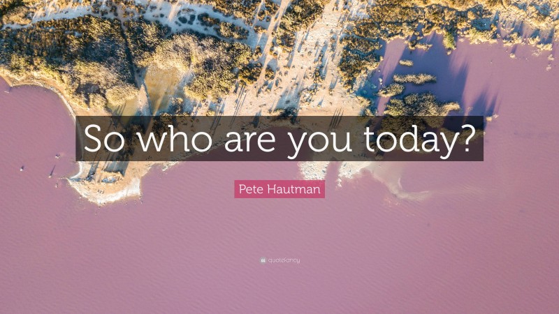 Pete Hautman Quote: “So who are you today?”