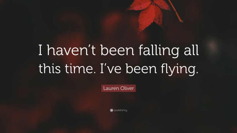 Lauren Oliver Quote: “I haven’t been falling all this time. I’ve been flying.”
