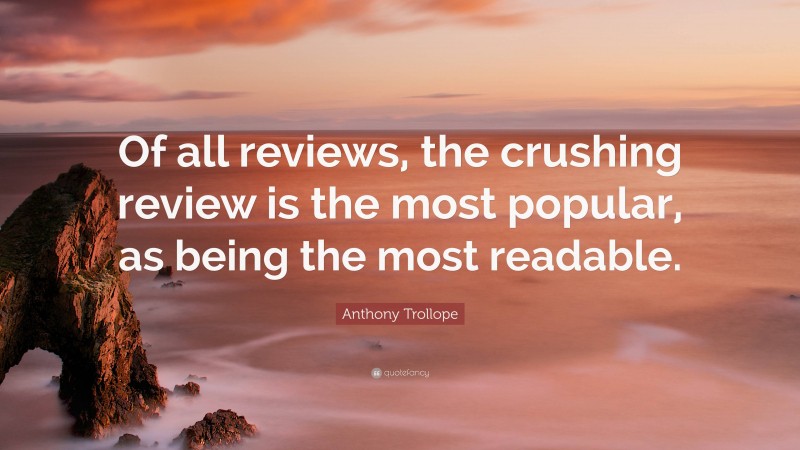 Anthony Trollope Quote: “Of all reviews, the crushing review is the most popular, as being the most readable.”