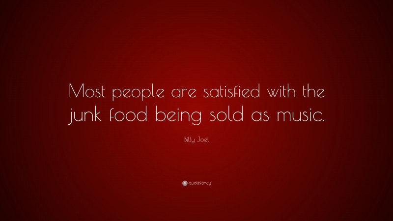 Billy Joel Quote: “Most people are satisfied with the junk food being sold as music.”
