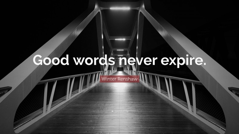 Winter Renshaw Quote: “Good words never expire.”