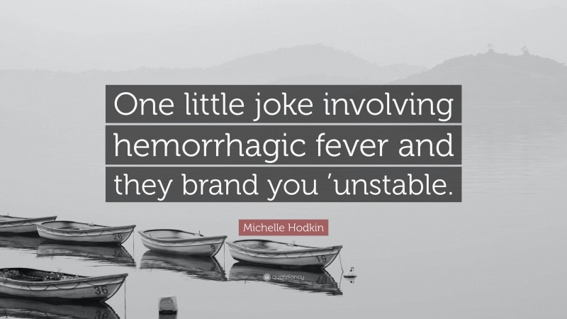 Michelle Hodkin Quote: “One little joke involving hemorrhagic fever and they brand you ’unstable.”