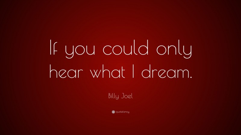 Billy Joel Quote: “If you could only hear what I dream.”