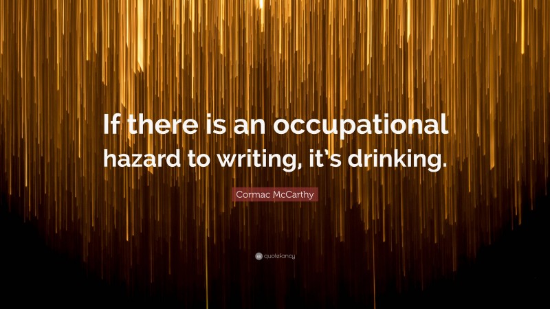 Cormac McCarthy Quote: “If there is an occupational hazard to writing, it’s drinking.”