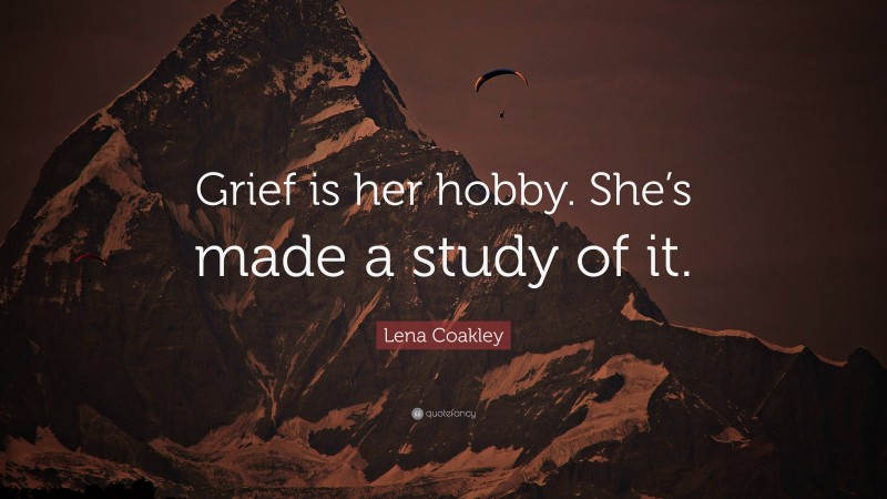 Lena Coakley Quote: “Grief is her hobby. She’s made a study of it.”