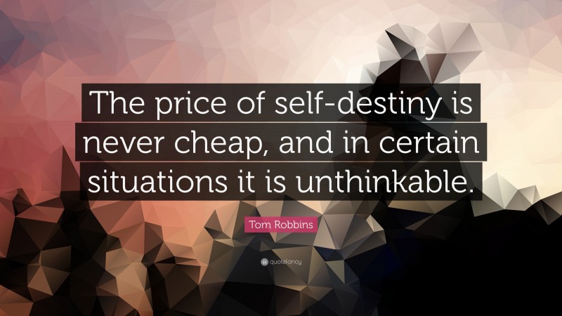 Tom Robbins Quote: “The price of self-destiny is never cheap, and in certain situations it is unthinkable.”