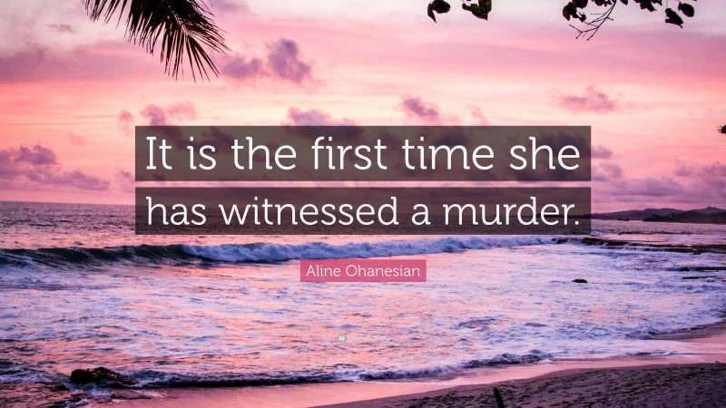 Aline Ohanesian Quote: “It is the first time she has witnessed a murder.”