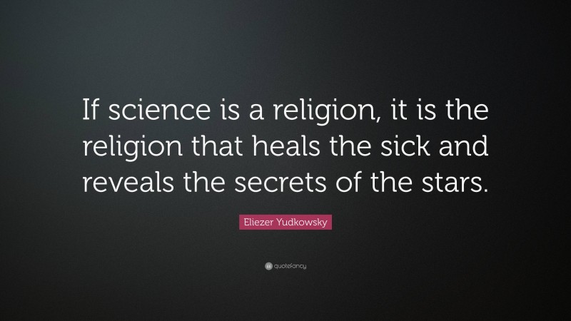 Eliezer Yudkowsky Quote: “If science is a religion, it is the religion that heals the sick and reveals the secrets of the stars.”