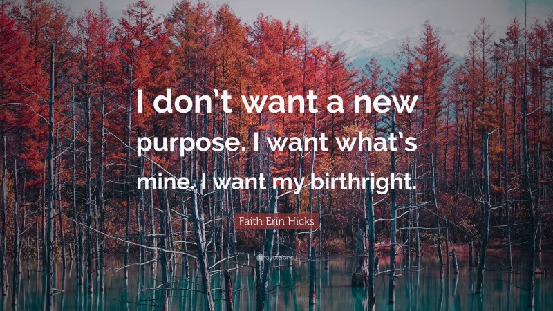 Faith Erin Hicks Quote: “I don’t want a new purpose. I want what’s mine. I want my birthright.”