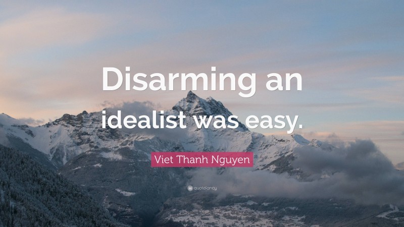 Viet Thanh Nguyen Quote: “Disarming an idealist was easy.”