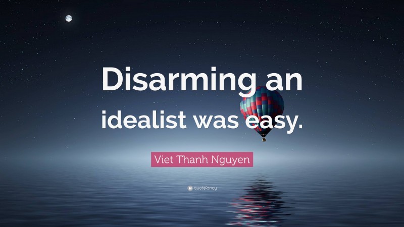 Viet Thanh Nguyen Quote: “Disarming an idealist was easy.”