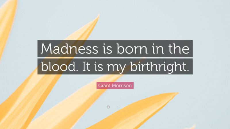 Grant Morrison Quote: “Madness is born in the blood. It is my birthright.”