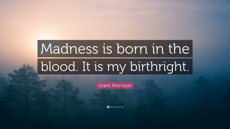 Grant Morrison Quote: “Madness is born in the blood. It is my birthright.”