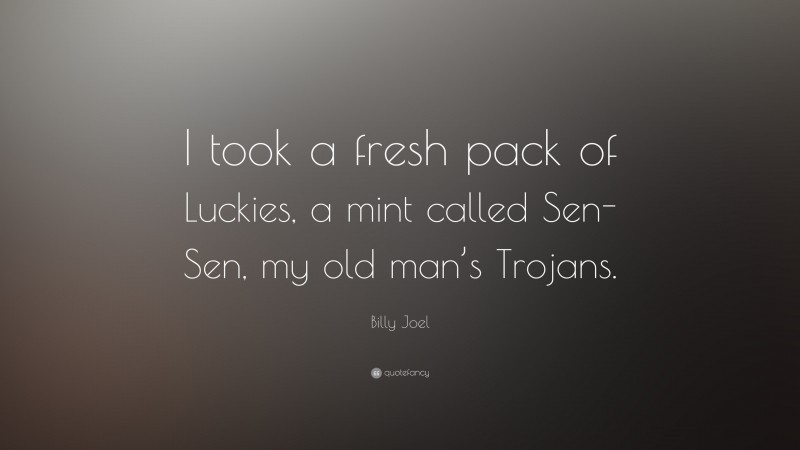 Billy Joel Quote: “I took a fresh pack of Luckies, a mint called Sen-Sen, my old man’s Trojans.”